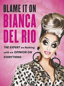 Blame it on Bianca Del Rio: The Expert on Nothing with an Opinion on Everything