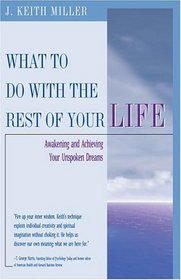 What To Do With the Rest of Your Life : Awakening and Achieving Your Unspoken Dreams
