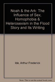 Noah & the Ark: The Influence of Sex, Homophobia & Heterosexism in the Flood Story and Its Writing