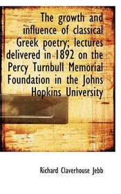 The growth and influence of classical Greek poetry; lectures delivered in 1892 on the Percy Turnbull