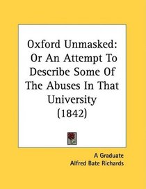 Oxford Unmasked: Or An Attempt To Describe Some Of The Abuses In That University (1842)