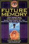 Future Memory: How Those Who 'See the Future' Shed New Light on the Working of the Human Mind
