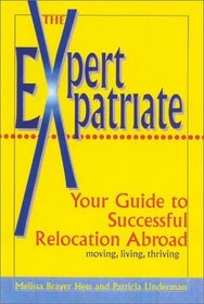 Expert Expatriate : Your Guide to Successful Relocation Abroad-Moving, Living, Thriving