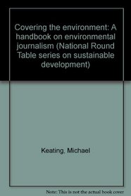 Covering the environment: A handbook on environmental journalism (National Round Table series on sustainable development)