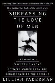 Surpassing the Love of Men : Romantic Friendship and Love Between Women from the Renaissance to the Present