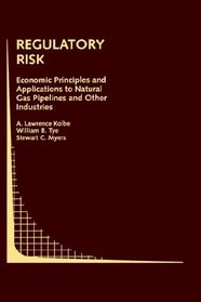 Regulatory Risk: Economic Principles and Applications to Natural Gas Pipelines and Other Industries (Topics in Regulatory Economics and Policy)