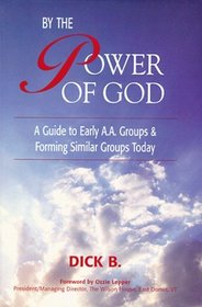 By the Power of God : A Guide To Early A.A. Groups and Forming Similar Groups Today (Why It Worked; A.A. History)