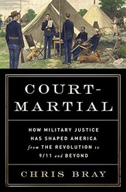 Court-Martial: How Military Justice Has Shaped America from the Revolution to 9/11 and Beyond