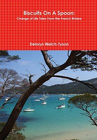 Biscuits on a Spoon: Change of Life Tales from the French Riviera