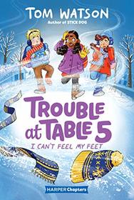I Can't Feel My Feet (Trouble at Table 5, Bk 4)
