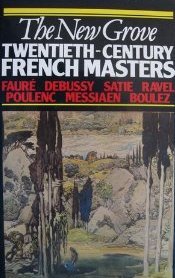 The New Grove Twentieth-Century French Masters: Faure, Debussy, Satie, Ravel, Poulenc, Messiaen, Boulez (Composer Biography Series)