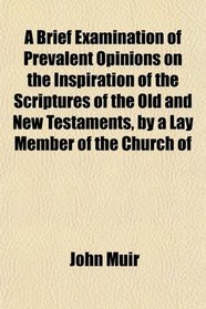 A Brief Examination of Prevalent Opinions on the Inspiration of the Scriptures of the Old and New Testaments, by a Lay Member of the Church of