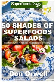 50 Shades of Superfoods Salads: Over 50 Wheat Free, Heart Healthy, Quick & Easy, Low Cholesterol, Whole Foods, full of Antioxidants & Phytochemicals: ... (Fifty Shades of Superfoods) (Volume 2)