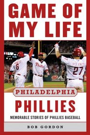 Game of My Life Philadelphia Phillies: Memorable Stories Of Phillies Baseball (Game of My Life)