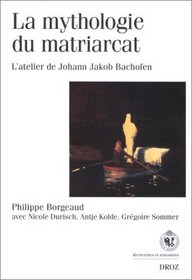 La mythologie du matriarcat: L'atelier de Johann Jakob Bachofen (Recherches et rencontres)