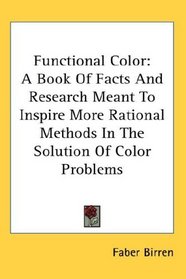Functional Color: A Book Of Facts And Research Meant To Inspire More Rational Methods In The Solution Of Color Problems