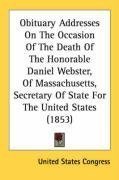 Obituary Addresses On The Occasion Of The Death Of The Honorable Daniel Webster, Of Massachusetts, Secretary Of State For The United States (1853)
