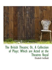 The British Theatre; Or, A Collection of Plays: Which are Acted at the Theatres Royal