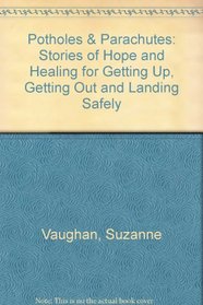 Potholes  Parachutes: Stories of Hope and Healing for Getting Up, Getting Out and Landing Safely