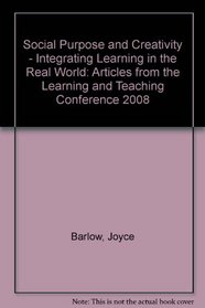Social Purpose and Creativity - Integrating Learning in the Real World: Articles from the Learning and Teaching Conference 2008