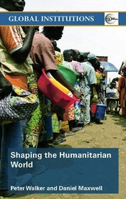 Shaping the Humanitarian World (Global Institutions)