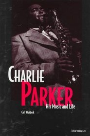 Charlie Parker : His Music and Life (The Michigan American Music Series)