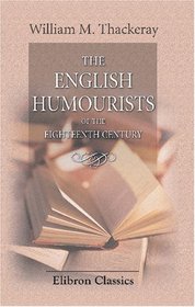The English Humourists of the Eighteenth Century: A Series of Lectures, Delivered in English, Scotland, and the United States of America