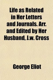 Life as Related in Her Letters and Journals. Arr. and Edited by Her Husband, J.w. Cross