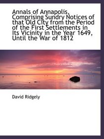 Annals of Annapolis, Comprising Sundry Notices of that Old City from the Period of the First Settlem