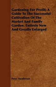 Gardening For Profit; A Guide To The Successful Cultivation Of The Market And Family Garden. Entirely New And Greatly Enlarged