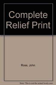 The Complete Relief Print: The Art and Technique of the Relief Print, Children's Prints, Care of Prints, Collecting Prints, Dealer and the Edition