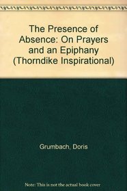 The Presence of Absence: On Prayers and an Epiphany (G K Hall Large Print Inspirational Series)