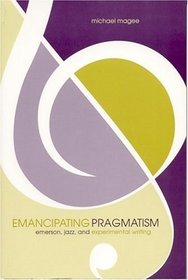 Emancipating Pragmatism: Emerson, Jazz, and Experimental Writing (Modern & Contemporary Poetics)