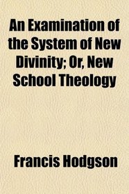 An Examination of the System of New Divinity; Or, New School Theology