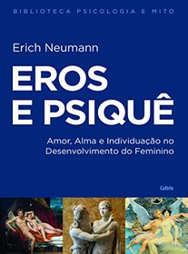 Eros e Psique: Amor, Alma e Individuacao no Desenvolvimento do Feminino - Colecao Biblioteca Psicologia e Mitos