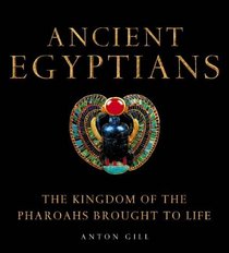 Ancient Egyptians: The Kingdom of the Pharaohs Brought to Life