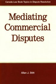 Mediating Commercial Disputes (Canada Law Book Topics in Dispute Resolution)