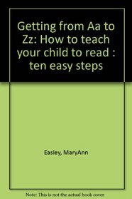 Getting from Aa to Zz: How to teach your child to read : ten easy steps