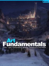 Art Fundamentals: Color, Light, Composition, Anatomy, Perspective and Depth