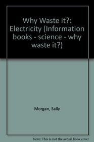 Why Waste it?: Electricity (Information books - science - why waste it?)