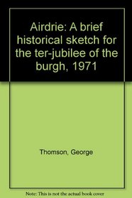 Airdrie: a brief historical sketch for the ter-jubilee of the burgh, 1971