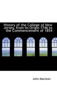 History of the College of New Jersey, from its Origin 1746 to the Commencement of 1854