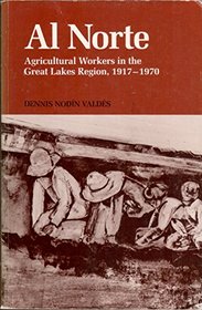 Al Norte: Agricultural Workers in the Great Lakes Region, 1917-1970 (Mexican American Monograph Series)