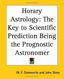 Horary Astrology: The Key To Scientific Prediction Being The Prognostic Astronomer