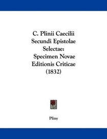 C. Plinii Caecilii Secundi Epistolae Selectae: Specimen Novae Editionis Criticae (1832) (Latin Edition)
