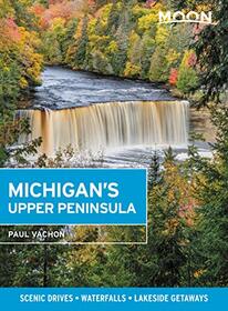Moon Michigan's Upper Peninsula: Scenic Drives, Waterfalls, Lakeside Getaways (Travel Guide)