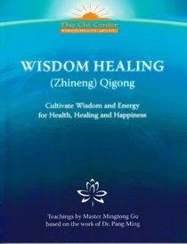 Wisdom Healing (Zhineng) Qigong: Cultivating Wisdom and Energy for Health, Healing and Happiness (Teachings by Master Mingtong Gu based on the work of Dr. Pang Ming)