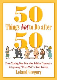 50 Things Not to Do after 50: From Naming Your Pets after Tolkien Characters to Signaling ?Peace Out? to Your Friends