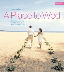 A Place to Wed: Romantic and Exotic Wedding Destinations from Around the World (A Place to...)