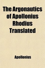 The Argonautics of Apollonius Rhodius Translated; With Notes and Observations, Critical, Historical, and Explanatory